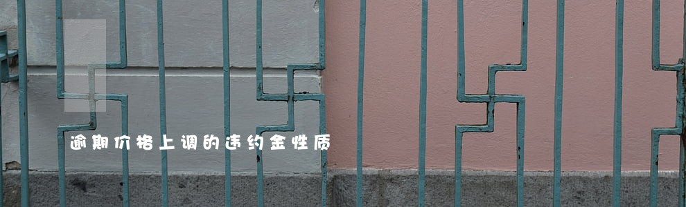 逾期价格上调的违约金性质 逾期价格上调的违约金性质