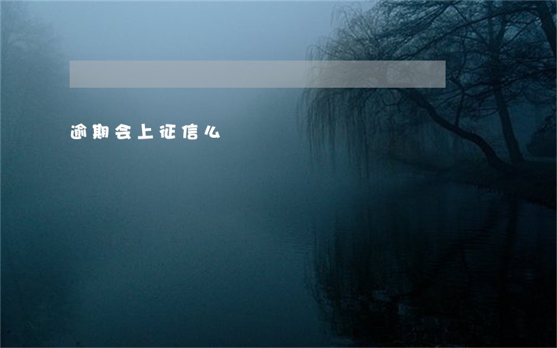 逾期会上征信么 逾期会上征信么