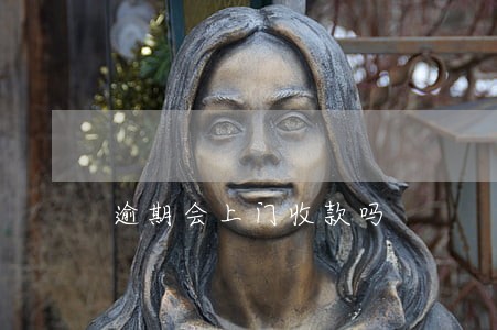 逾期会上门收款吗 逾期会上门收款吗