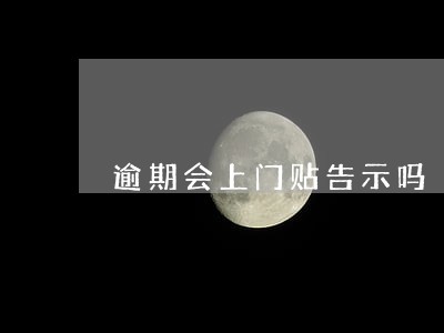 逾期会上门贴告示吗 逾期会上门贴告示吗