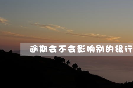 逾期会不会影响别的银行卡 逾期会不会影响别的银行卡