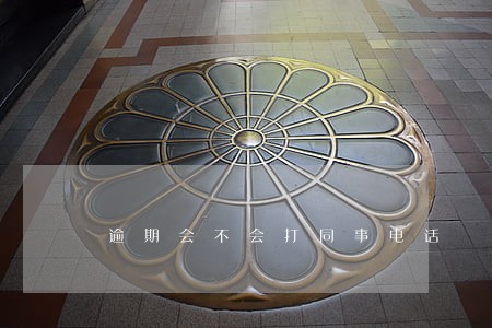逾期会不会打同事电话 逾期会不会打同事电话