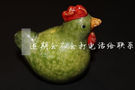 逾期会不会打电话给联系人 逾期会不会打电话给联系人