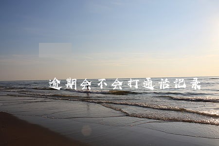 逾期会不会打通话记录 逾期会不会打通话记录