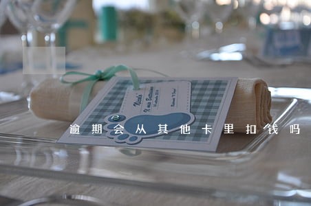 逾期会从其他卡里扣钱吗 逾期会从其他卡里扣钱吗