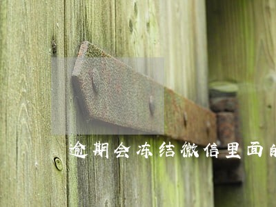 逾期会冻结微信里面的钱吗 逾期会冻结微信里面的钱吗