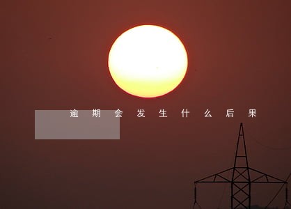 逾期会发生什么后果 逾期会发生什么后果