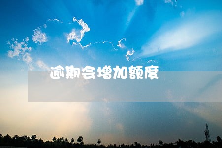 逾期会增加额度 逾期会增加额度