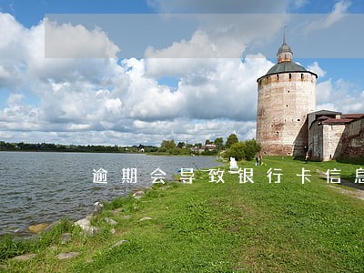 逾期会导致银行卡信息错误吗 逾期会导致银行卡信息错误吗