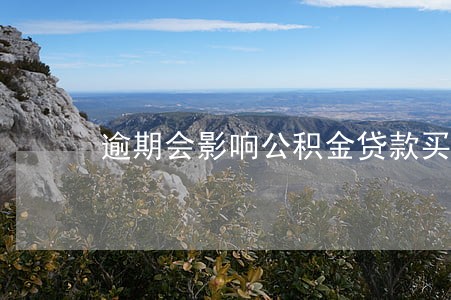 逾期会影响公积金贷款买房吗 逾期会影响公积金贷款买房吗