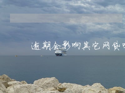 逾期会影响其它网贷吗 逾期会影响其它网贷吗