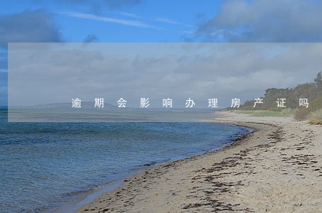 逾期会影响办理房产证吗 逾期会影响办理房产证吗