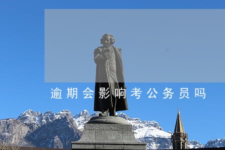 逾期会影响考公务员吗 逾期会影响考公务员吗
