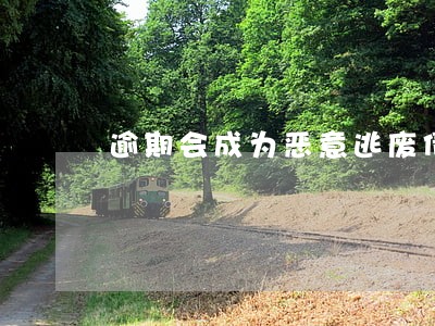 逾期会成为恶意逃废债人员吗 逾期会成为恶意逃废债人员吗