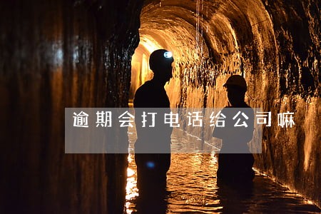 逾期会打电话给公司嘛 逾期会打电话给公司嘛