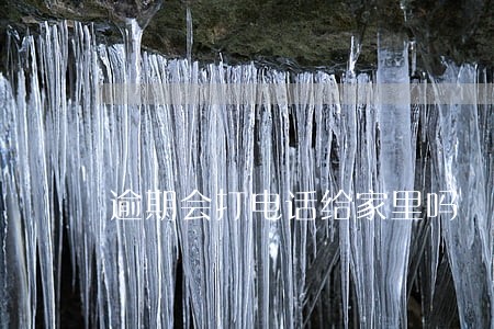 逾期会打电话给家里吗 逾期会打电话给家里吗