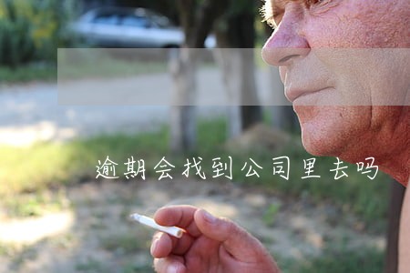 逾期会找到公司里去吗 逾期会找到公司里去吗