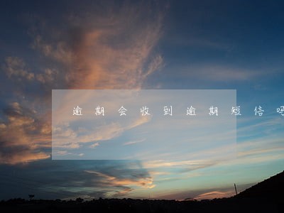 逾期会收到逾期短信吗 逾期会收到逾期短信吗