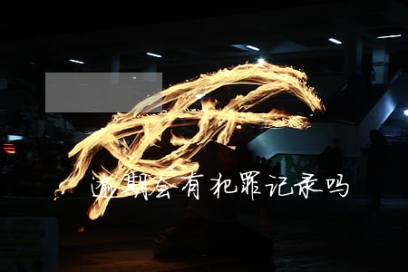 逾期会有犯罪记录吗 逾期会有犯罪记录吗