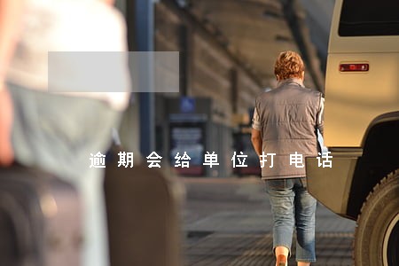 逾期会给单位打电话 逾期会给单位打电话