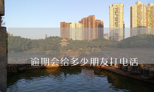 逾期会给多少朋友打电话 逾期会给多少朋友打电话