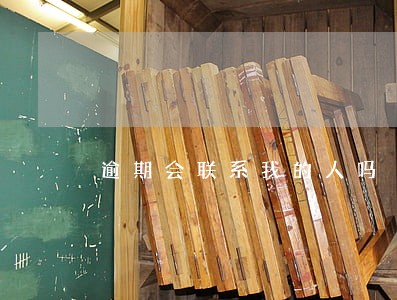 逾期会联系我的人吗 逾期会联系我的人吗