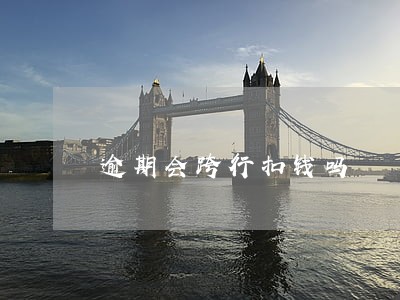 逾期会跨行扣钱吗 逾期会跨行扣钱吗