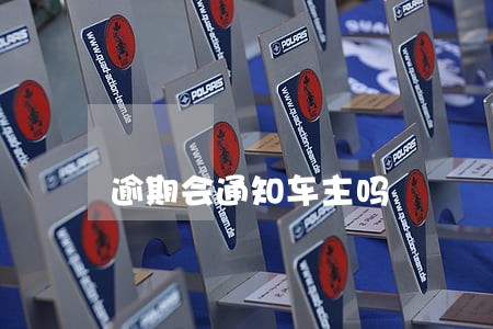 逾期会通知车主吗 逾期会通知车主吗