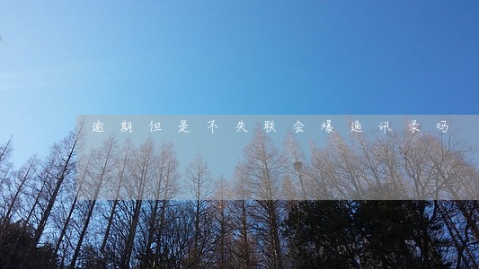 逾期但是不失联会爆通讯录吗 逾期但是不失联会爆通讯录吗