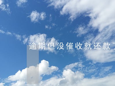 逾期但没催收就还款了 逾期但没催收就还款了