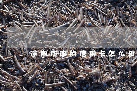 逾期作废的信用卡怎么处理