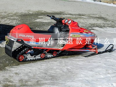 逾期作废退款是什么意思6 逾期作废退款是什么意思6