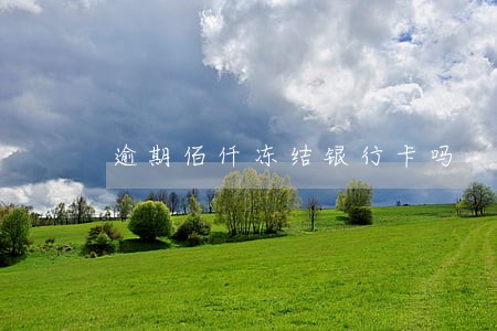 逾期佰仟冻结银行卡吗 逾期佰仟冻结银行卡吗