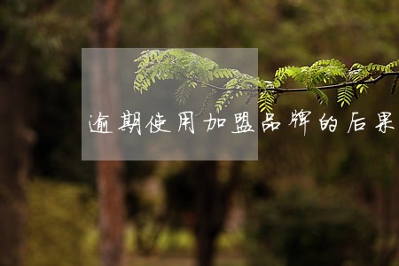 逾期使用加盟品牌的后果 逾期使用加盟品牌的后果