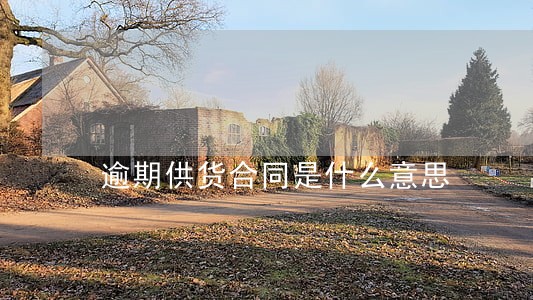 逾期供货合同是什么意思 逾期供货合同是什么意思