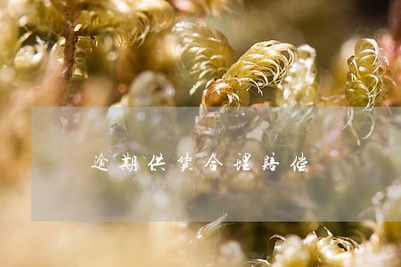 逾期供货合理赔偿 逾期供货合理赔偿