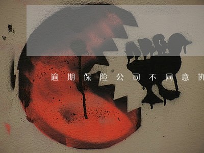 逾期保险公司不同意协商怎么办 逾期保险公司不同意协商怎么办