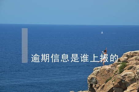 逾期信息是谁上报的 逾期信息是谁上报的