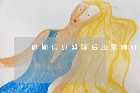 逾期信息消除后还影响征信吗