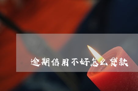 逾期信用不好怎么贷款 逾期信用不好怎么贷款