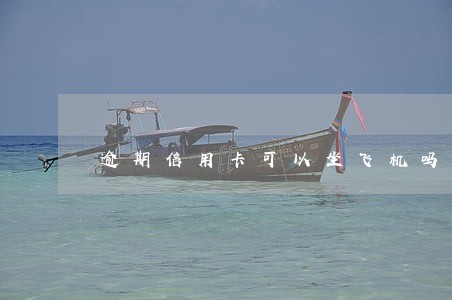 逾期信用卡可以坐飞机吗 逾期信用卡可以坐飞机吗