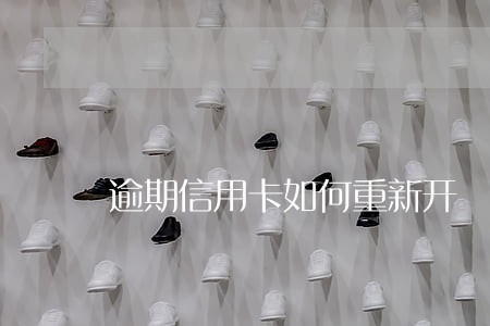 逾期信用卡如何重新开 逾期信用卡如何重新开