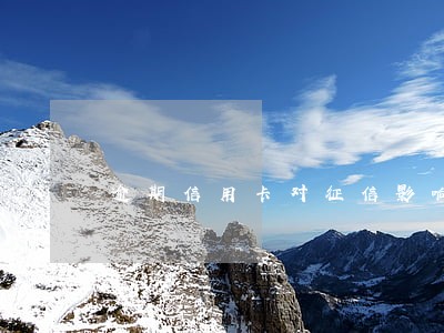 逾期信用卡对征信影响大吗 逾期信用卡对征信影响大吗