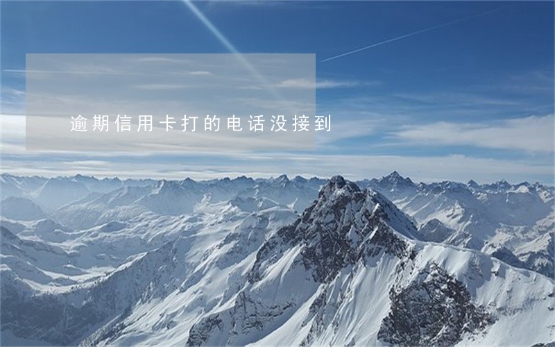 逾期信用卡打的电话没接到 逾期信用卡打的电话没接到