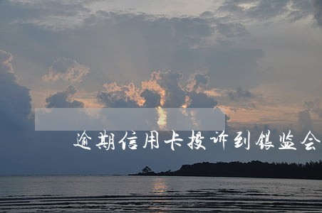 逾期信用卡投诉到银监会 逾期信用卡投诉到银监会