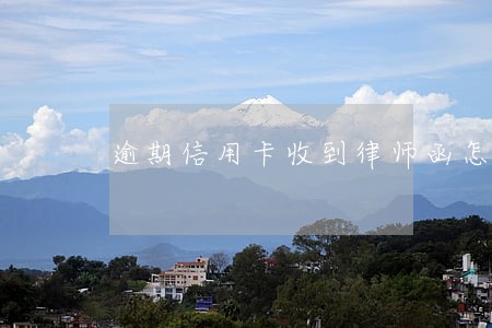 逾期信用卡收到律师函怎么办