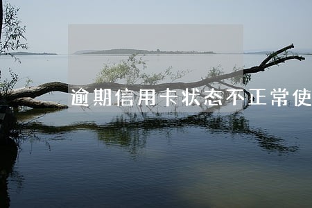 逾期信用卡状态不正常使用 逾期信用卡状态不正常使用