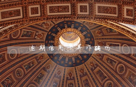 逾期信用卡算诈骗吗 逾期信用卡算诈骗吗