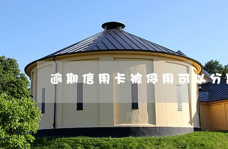 逾期信用卡被停用可以分期还吗 逾期信用卡被停用可以分期还吗