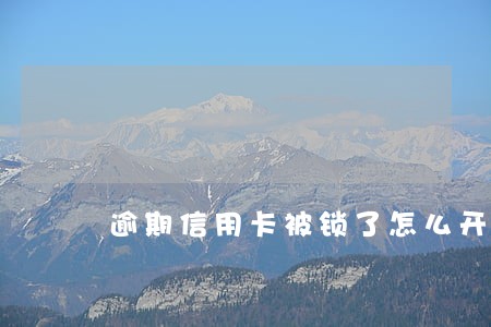 逾期信用卡被锁了怎么开卡 逾期信用卡被锁了怎么开卡